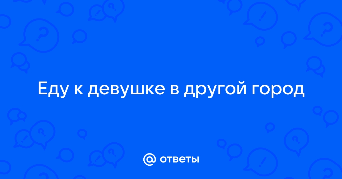 Приехал к девушке в другой город