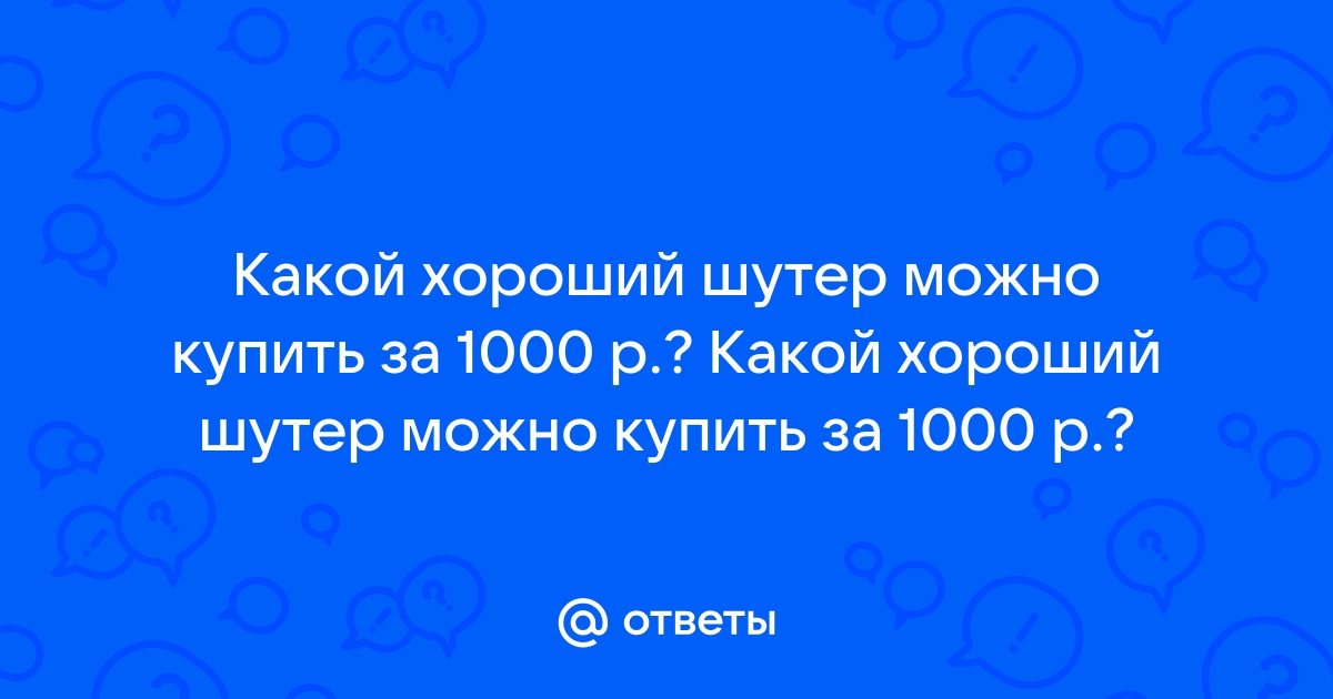 Ответы Mail.ru Какой хороший шутер можно купить за 1000 р. Какой хороший шутер можно купить за 1000 р.