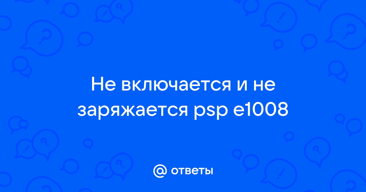 Psp e1008 не включается и не заряжается