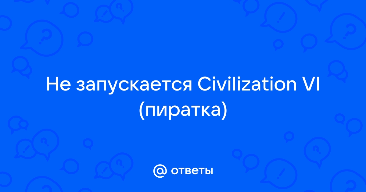 Не запускается Civilization VI - ROSAForum