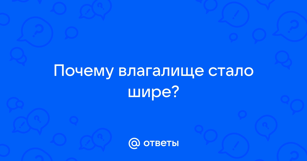 Почему влагалище становится больше?