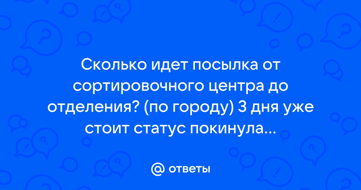 Ответы Mail.ru: Сколько идет посылка от сортировочного центра до отделения?  (по городу) 3 дня уже стоит статус покинула сортировочный .