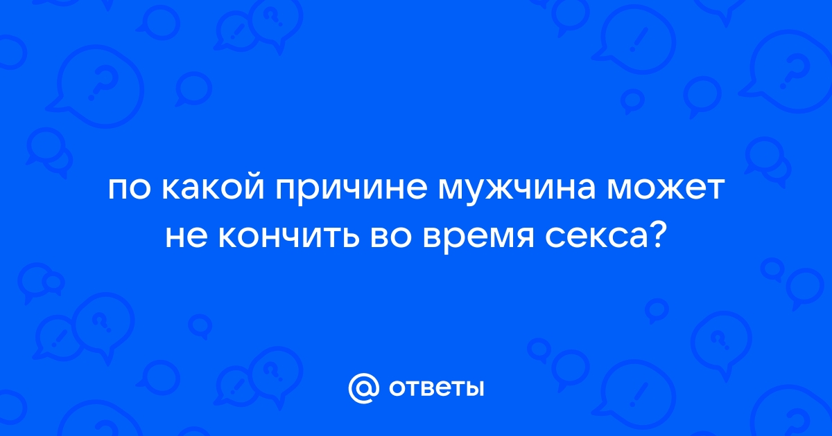 Почему иногда мужчины не могут кончить и что делать — Лайфхакер