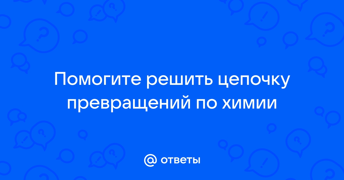 Решить цепочку превращений по химии онлайн по фото бесплатно