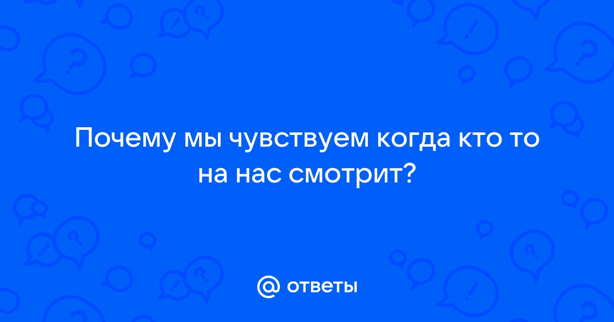 Ответы Mail: Каким образом мы чувствем взгял?