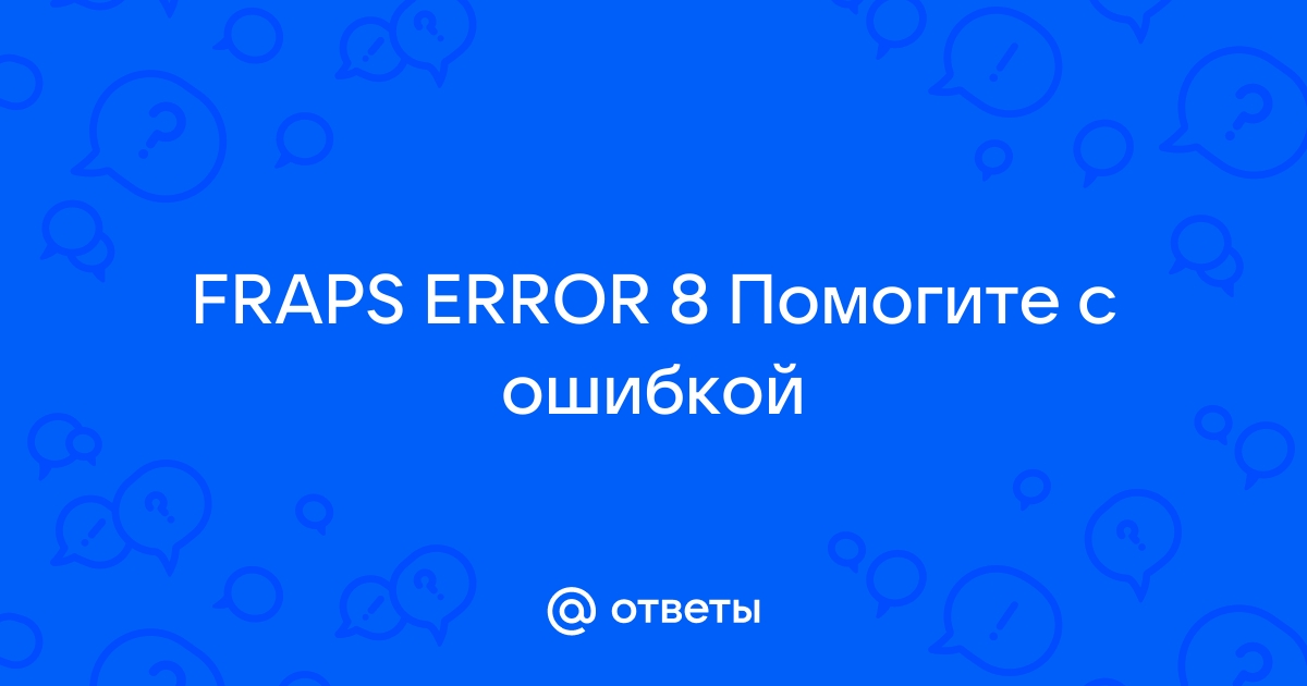 Fraps error 8 как исправить