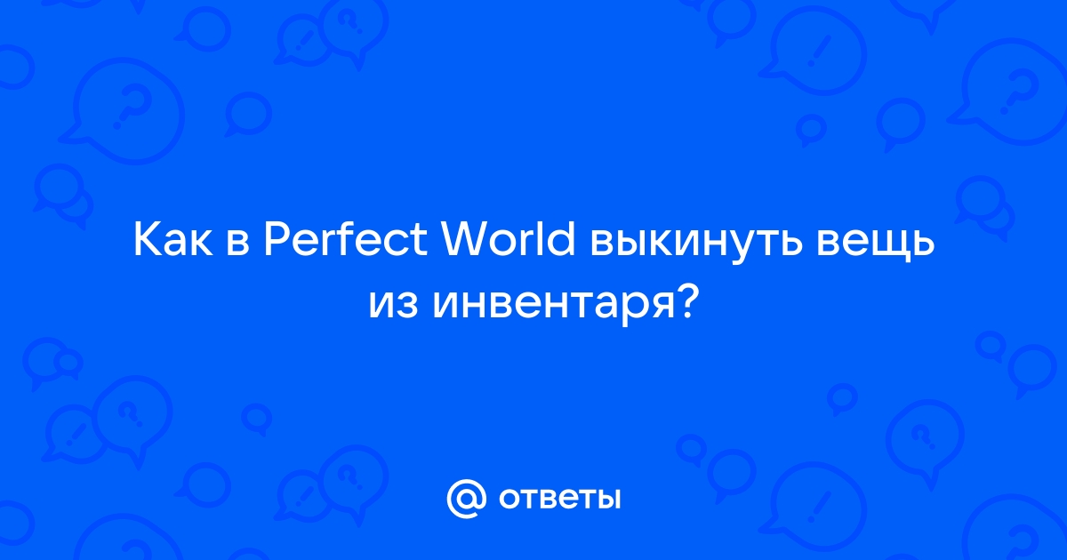 Perfect world как выкинуть вещь из инвентаря