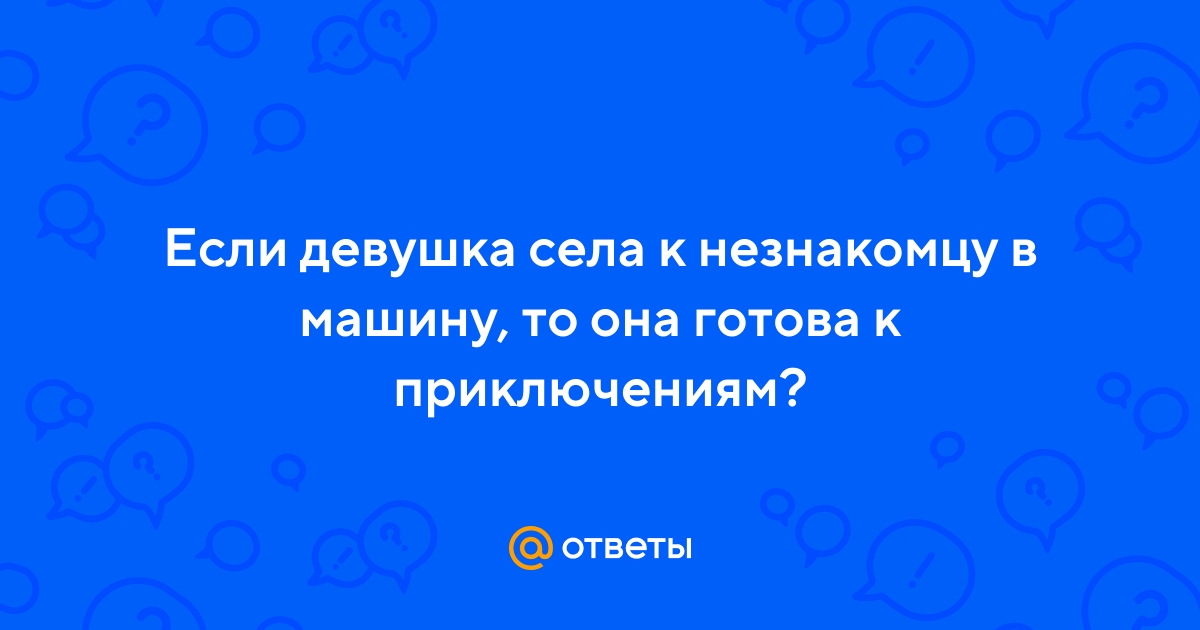 Села в машину к незнакомцу - 73 ответа на форуме city-lawyers.ru ()