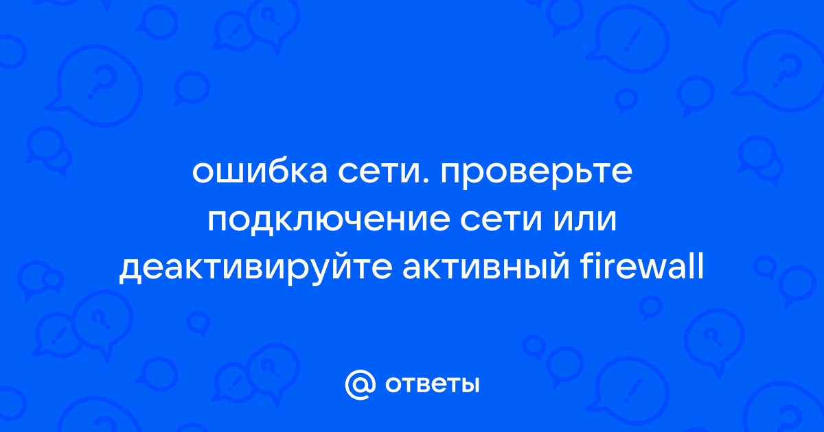 Ошибка сети проверьте подключение или деактивируйте активный firewall