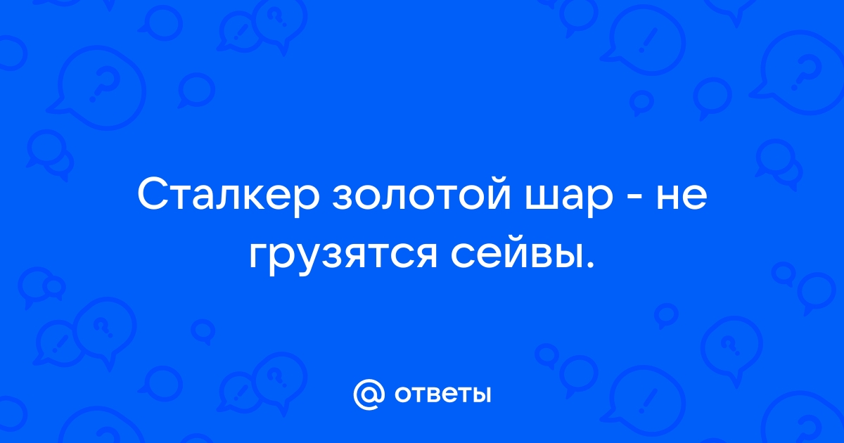 Сталкер золотой шар не загружаются сейвы