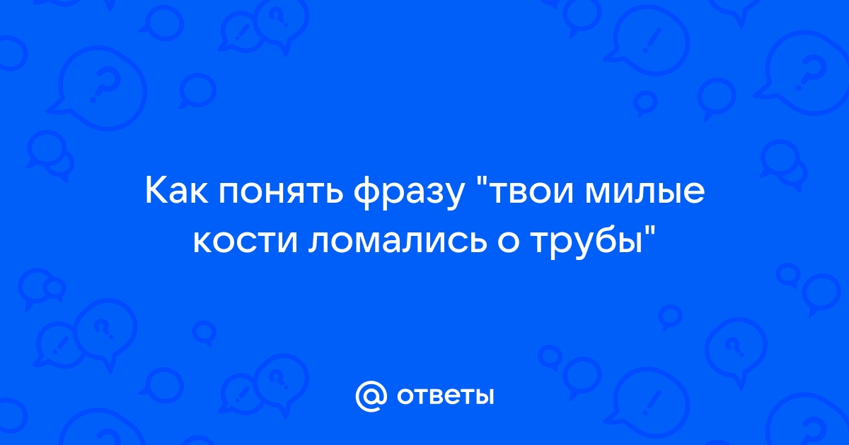 Что значит милые кости ломались о трубы