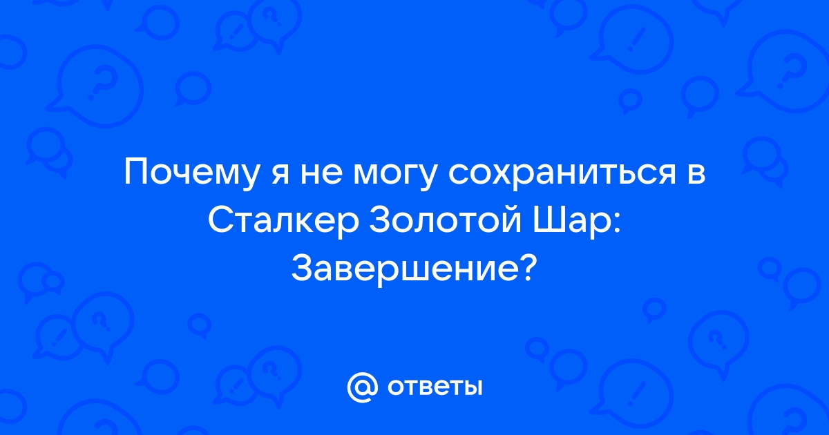 Сталкер золотой шар завершение почему бьются сейвы