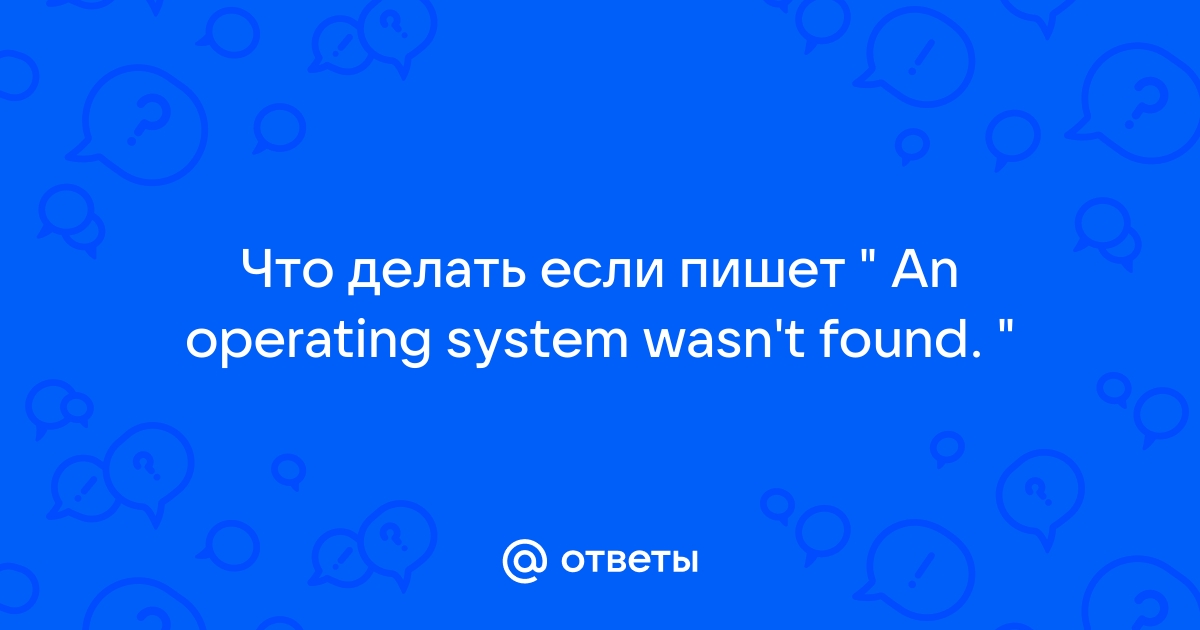 Ошибка в биосе «an operating system wasn't found» как боротся?