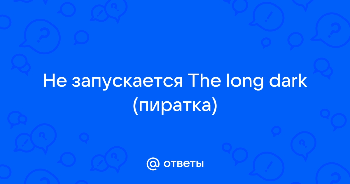 Почему не запускается The Long Dark?