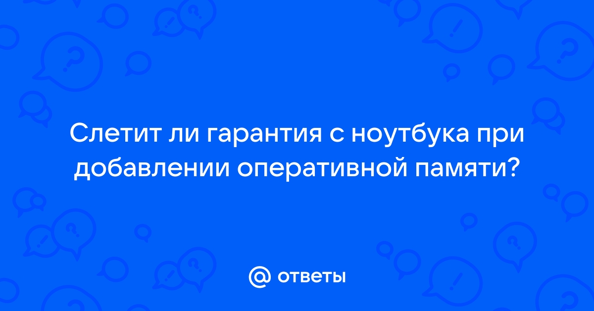 Слетает ли гарантия при установке оперативной памяти в ноутбук