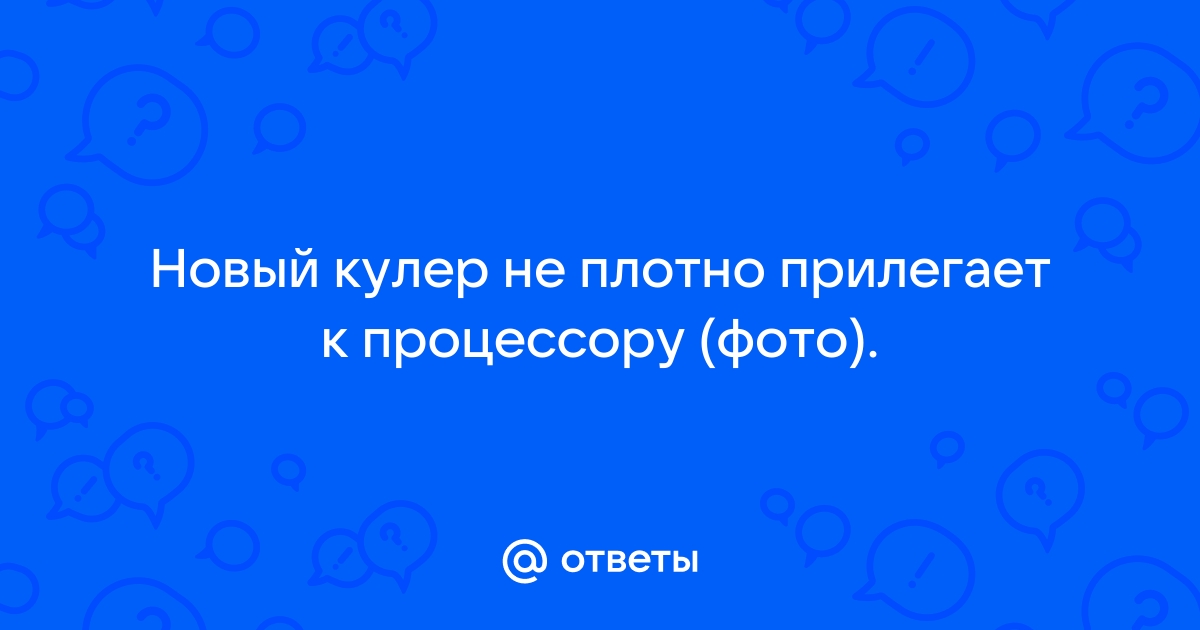 Кулер не плотно прилегает к процессору