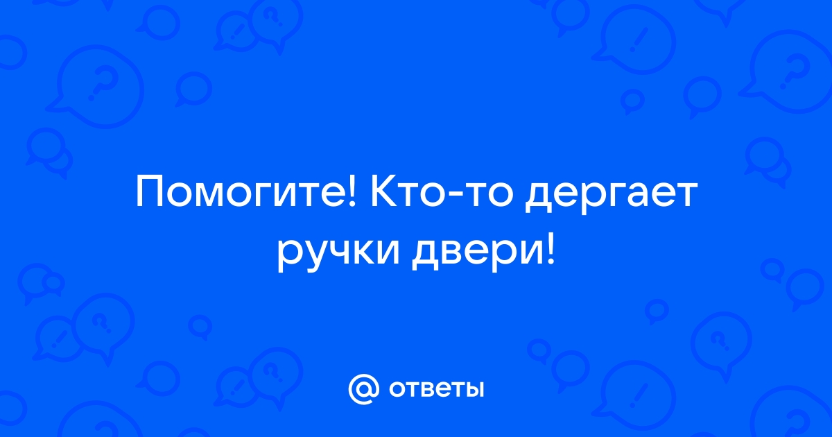 Дергают ручку входной двери что делать