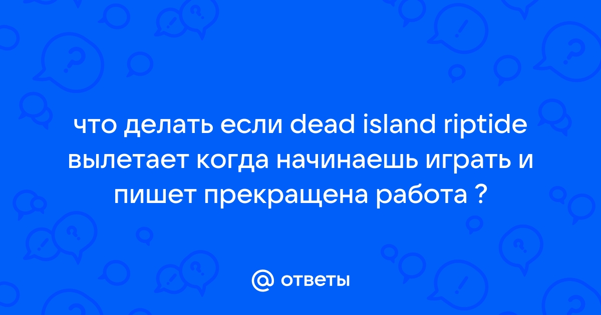 Dead island riptide - вылетает игра. :: Dead Island Riptide General Discussions