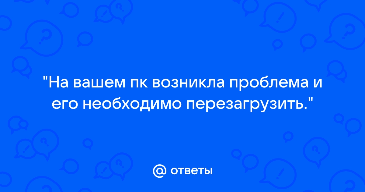 На вашем пк возникла проблема и его необходимо перезагрузить driver