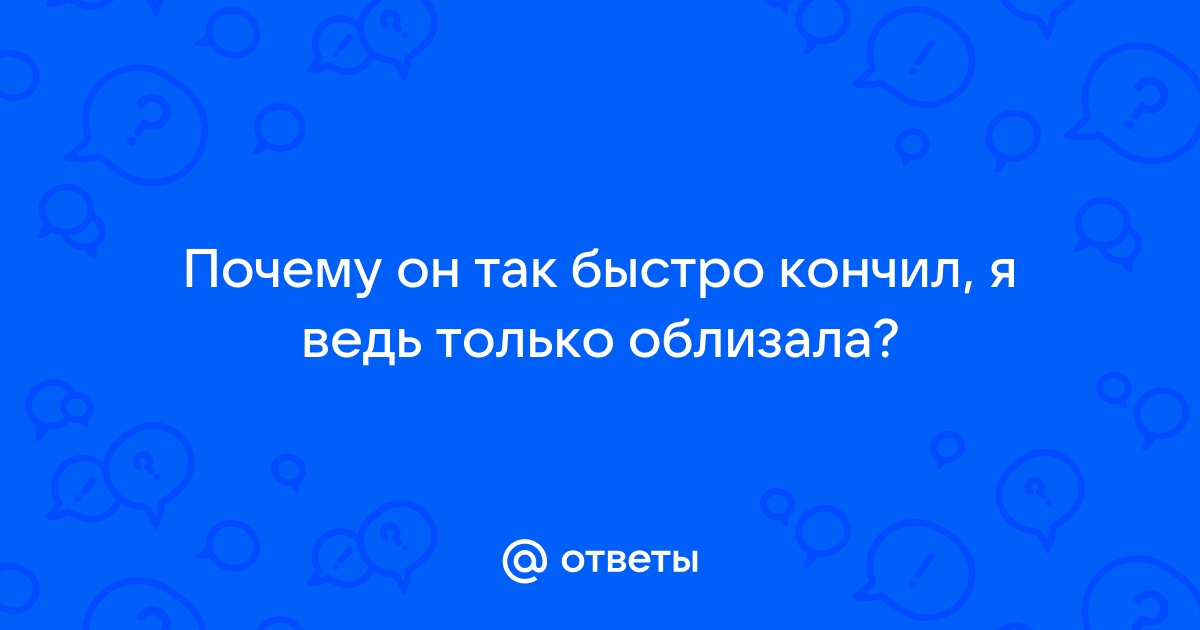 Мужчина быстро кончает только со мной — 8 ответов сексолога на вопрос № | СпросиВрача