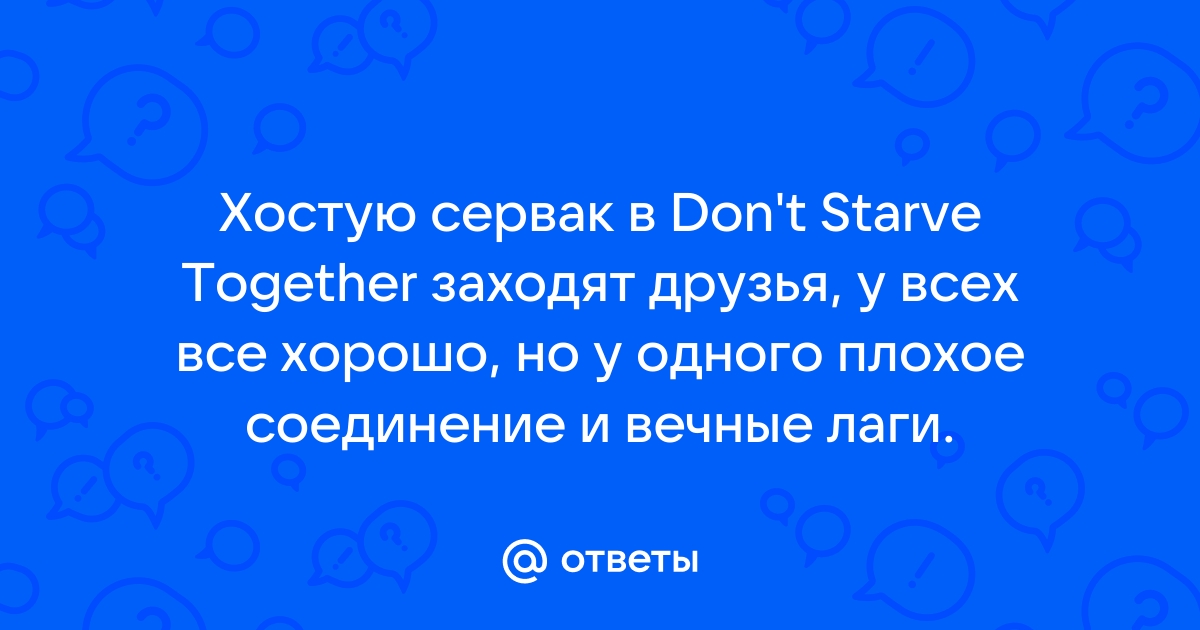 Ответы planeta-sirius-kovrov.ru: Лаги и фризы в Don't Starve Together.