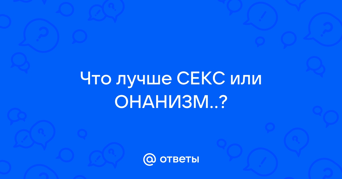 Мастурбация и секс, какие отличия в ощущениях?