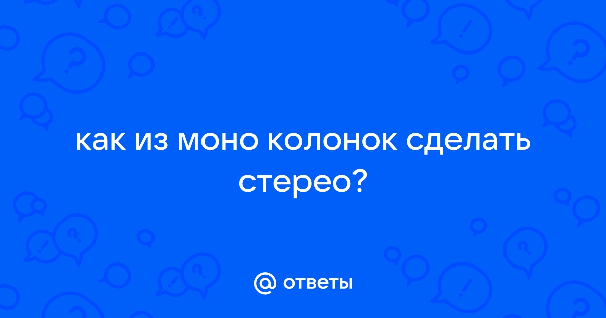 Ответы Mail: Как сделать стерео звук в одну колонку/ухо наушника?