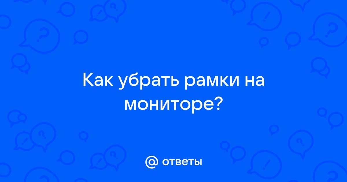 Как убрать рамки на мониторе