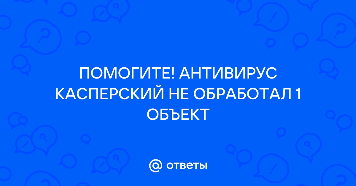 Касперский объект не обработан что делать