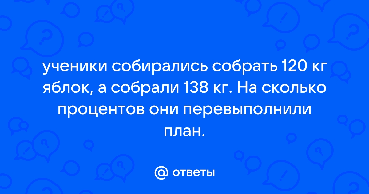 Учащиеся обязались собрать 120т металлолома а собрали 138 т на сколько процентов перевыполнили план