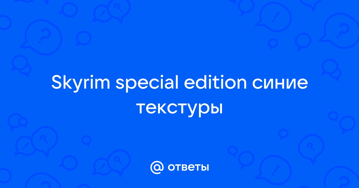 Скайрим синие текстуры как исправить