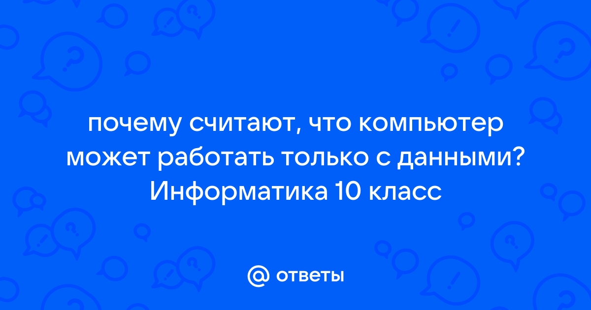 Почему считают что компьютер может работать только с данными