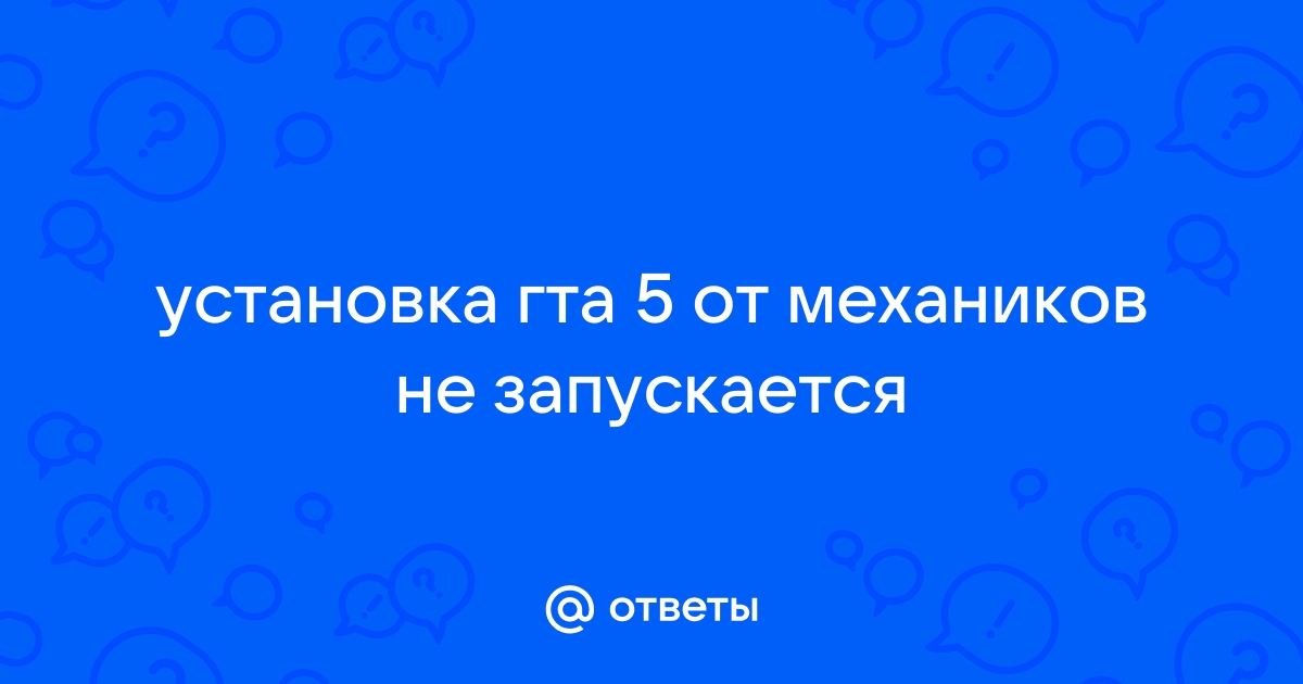 Ответы kseniya-salon.ru: установка гта 5 от механиков не запускается