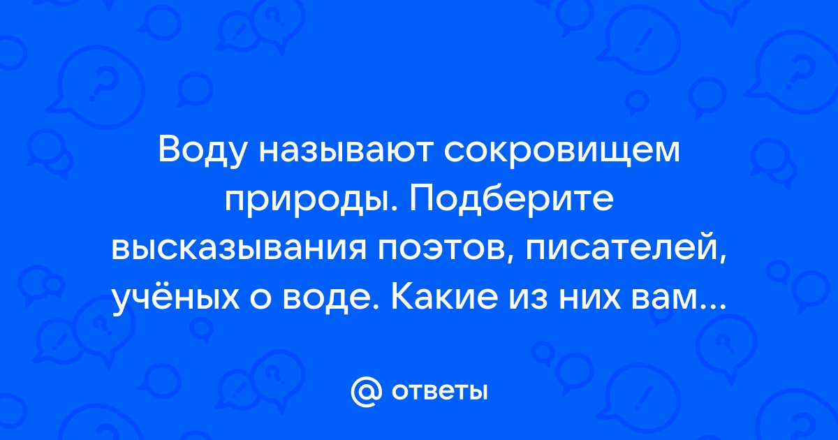 Воду называют сокровищем природы. Подберите …