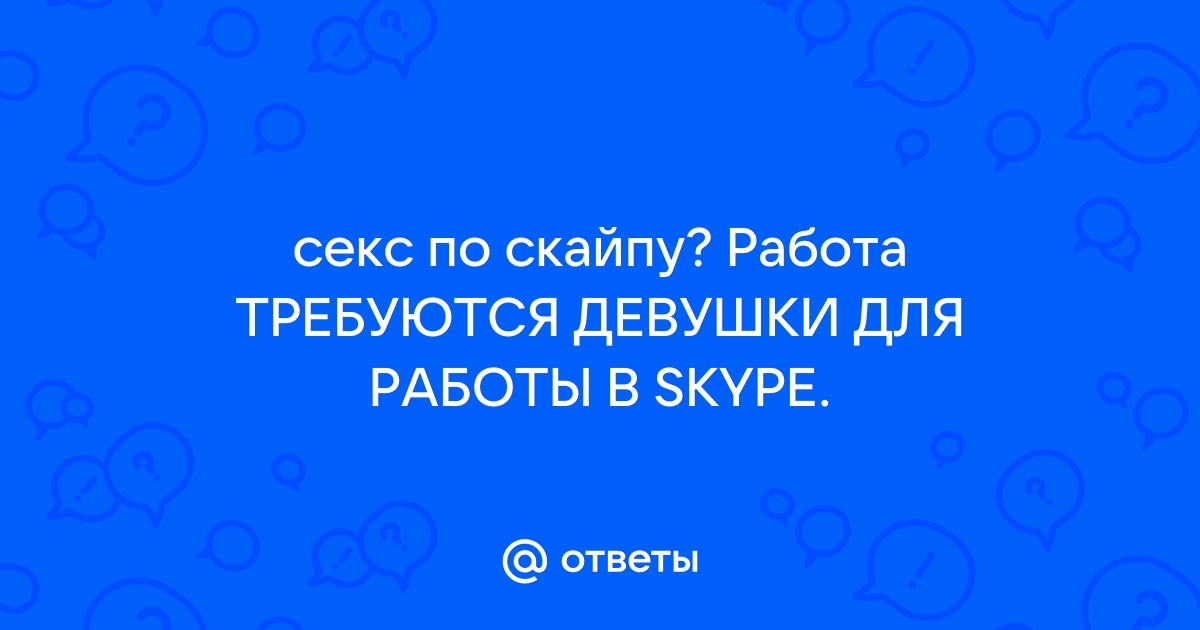 Секс по скайпу 24/7 (Виртуальный секс в скайпе)