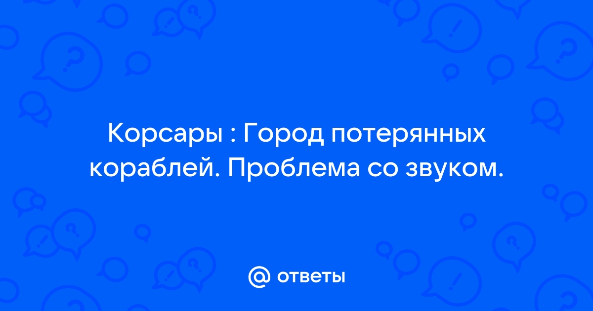 Корсары город потерянных кораблей проблемы со звуком