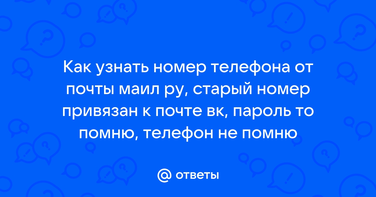 Ответы Mail.ru Как узнать номер телефона от почты маил ру, старый номер привязан к почте вк, пароль то помню, телефон не помню