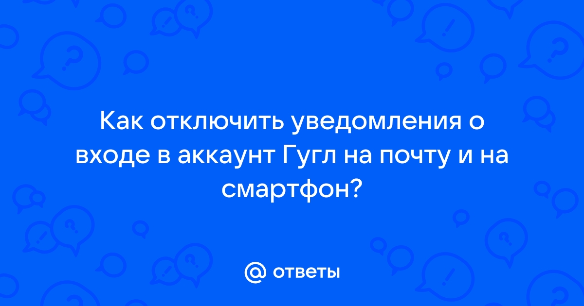 Как отключить оповещение о входе в аккаунт гугл на смартфон