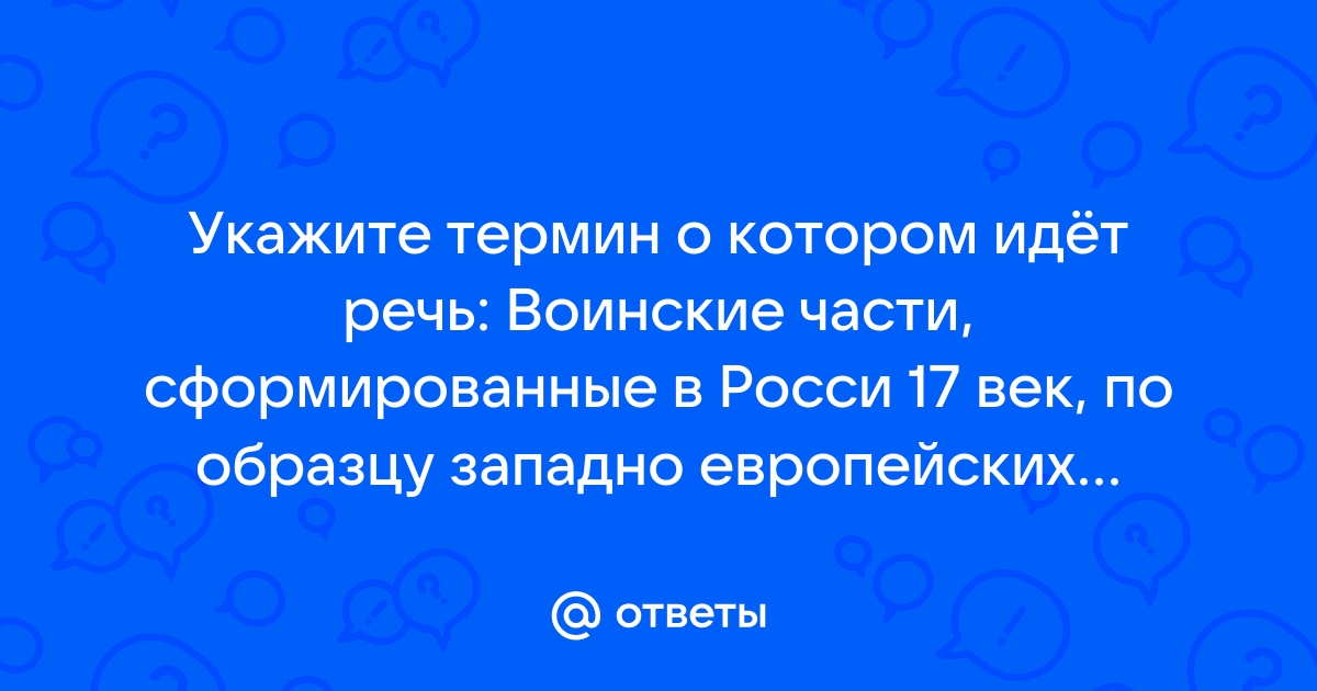 Запишите термин о котором идет речь воинские части полки формировавшиеся в россии 17 века