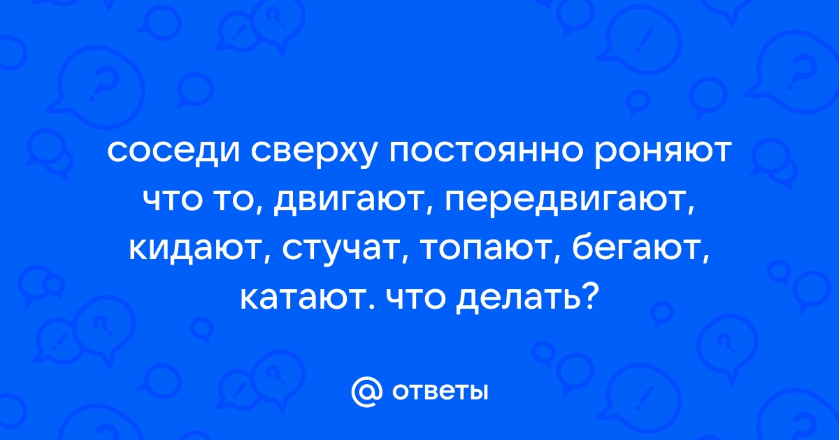 Соседи постоянно двигают стулья