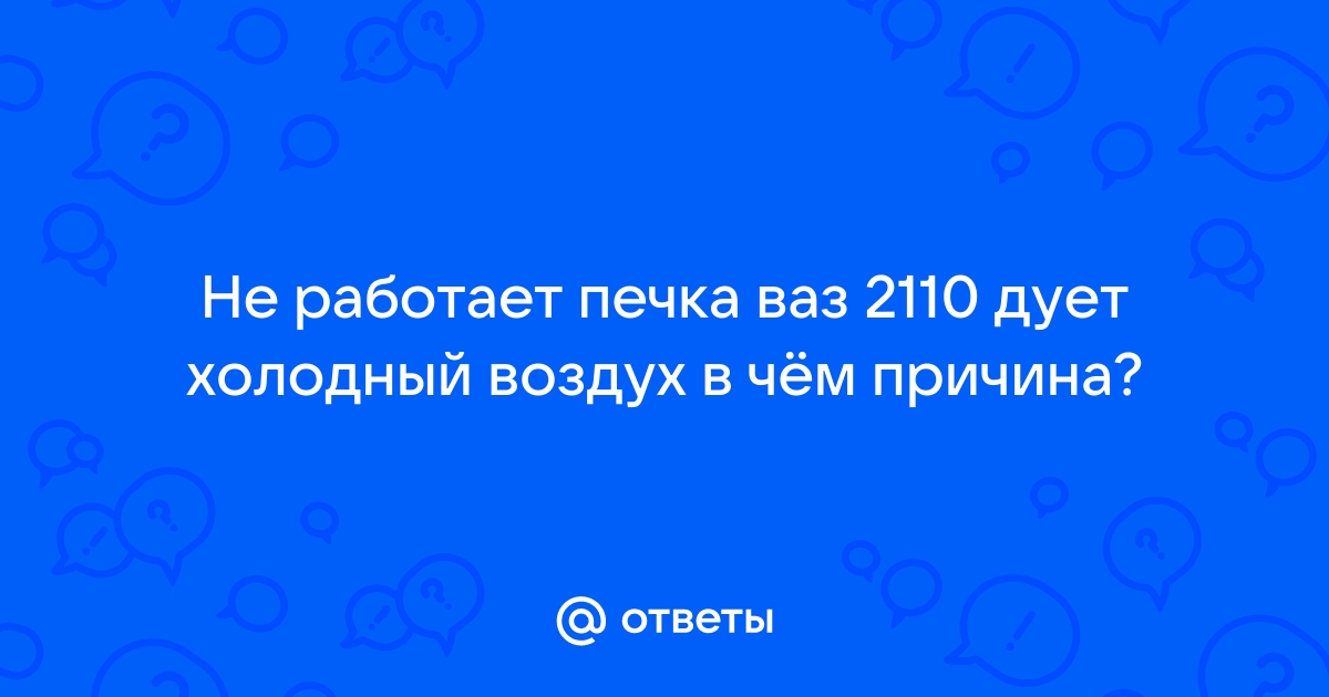 Плохо греет печка. Причины, по которым печка дует холодным воздухом. Как починить?