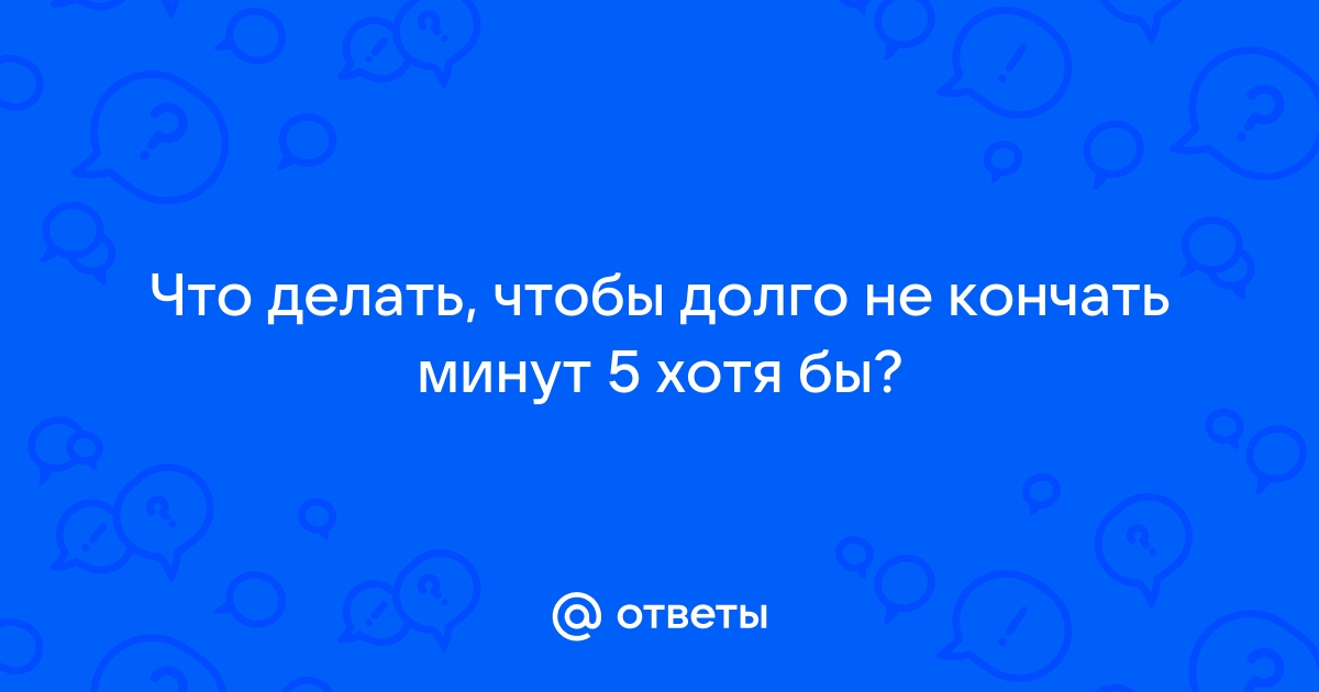 Как быстро не кончать мужчине