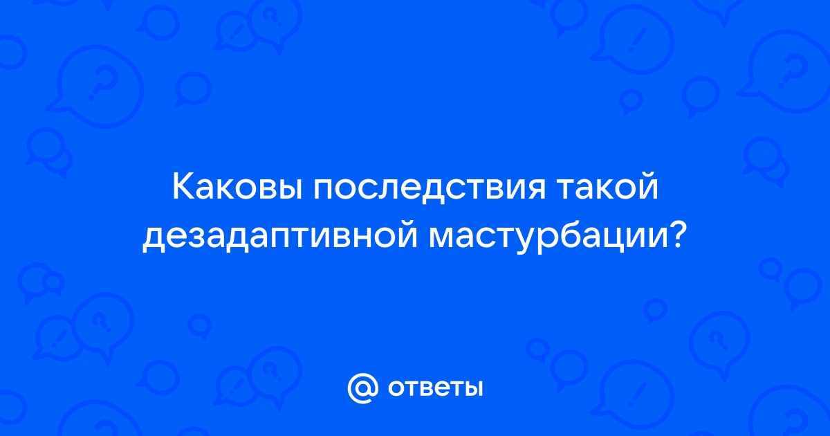 Как отучиться от дезадаптивной мастурбации? - 17 ответов на форуме lastochka5.ru ()