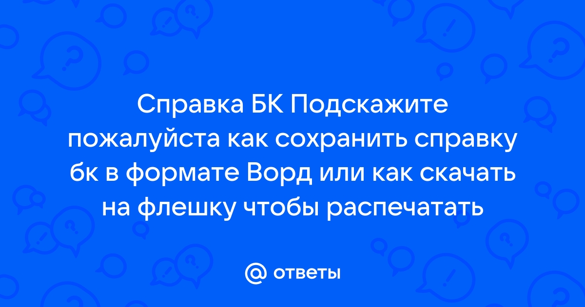 Как сохранить справку бк на флешку и распечатать