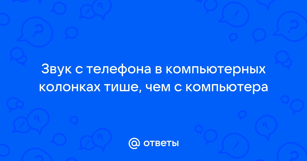 Звук с телефона в компьютерных колонках тише чем с компьютера