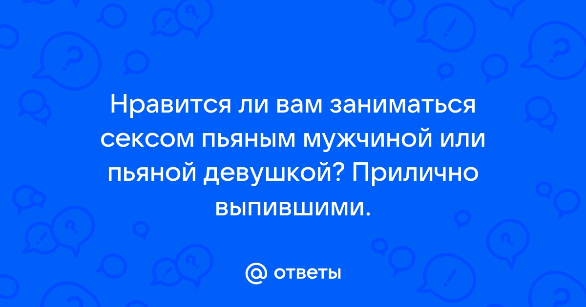 Секс с пьяным мужем/парнем. За и против.