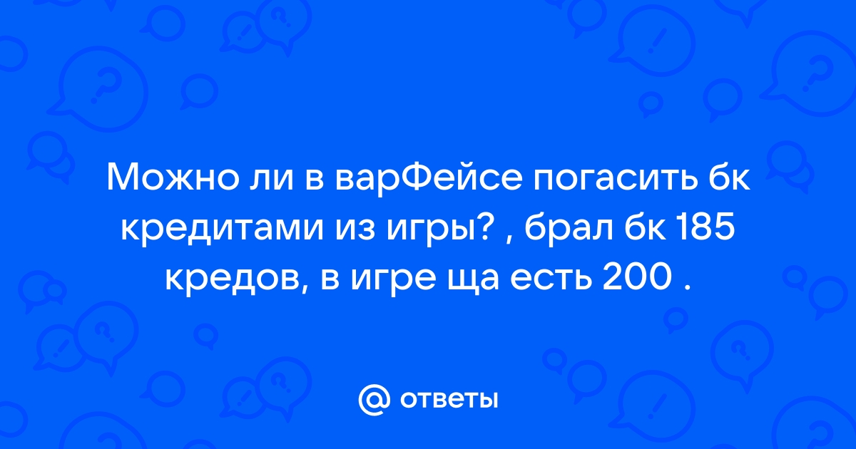 Ответы Mail.ru Можно ли в варФейсе погасить бк кредитами из игры , брал бк 185 кредов, в игре ща есть 200 .