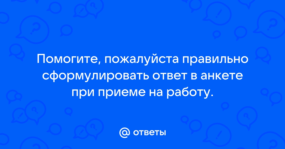 Ответы тренажер-долинова.рф: Вот как правильно ответить в анкете