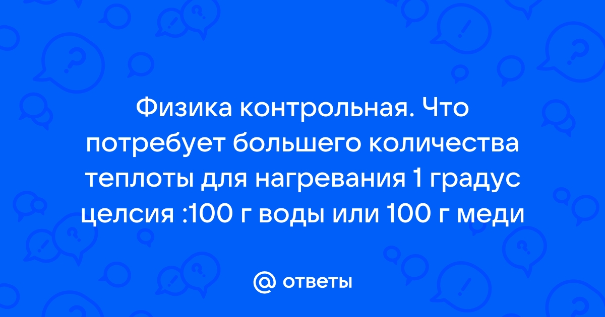 Что потребует большего количества теплоты для нагревания на 1с 100г воды или 100г меди