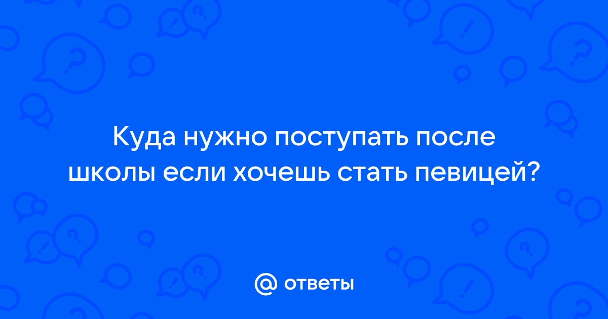 Ответы cloudeyecrypter.ru: Куда нужно поступать после школы если хочешь стать певицей?